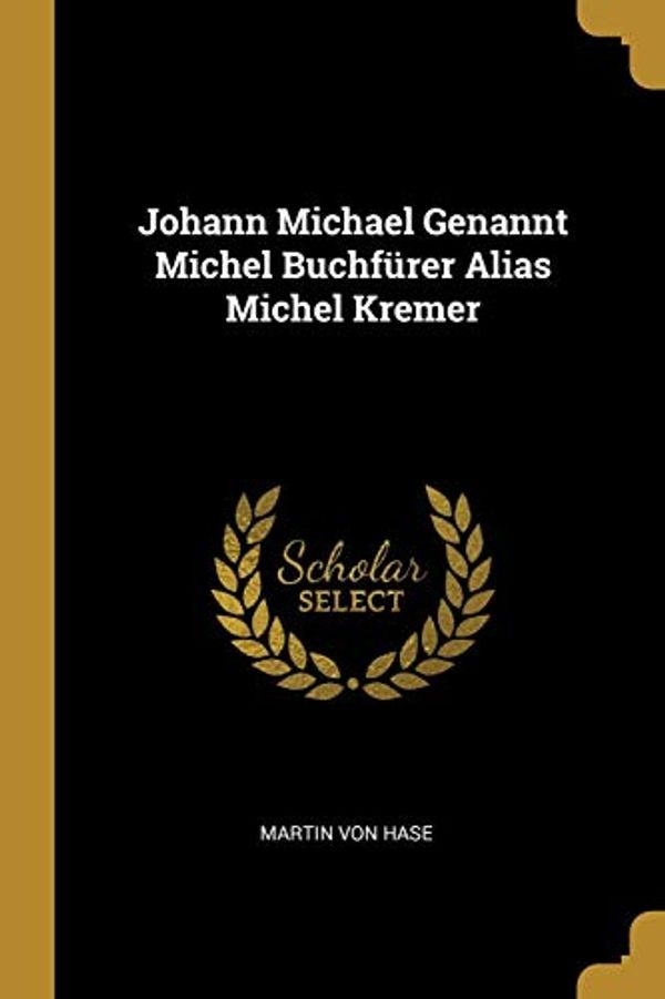 Cover Art for 9780270007084, Johann Michael Genannt Michel Buchfürer Alias Michel Kremer by Martin Von Hase