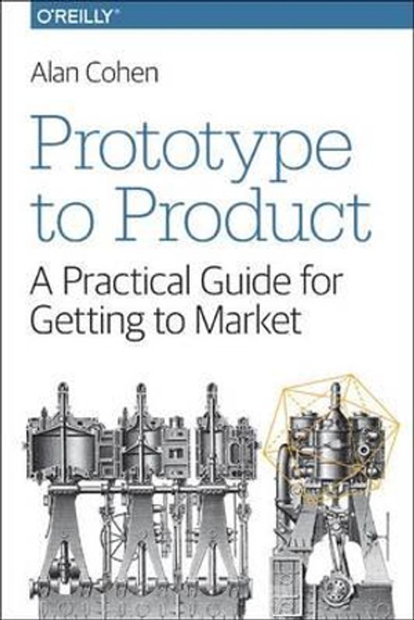Cover Art for 9781449362294, Prototype to Product: A Practical Guide for Getting to Market by Alan Cohen