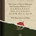 Cover Art for 9781334093913, The Life of Field-Marshal Sir George White, V. C., G. C. B, G. C. S. I, G. C. M. G., G. C. V. O., G. C. I.e., O. M., D. C. L., LL. D, Vol. 1: With Illustrations and Maps (Classic Reprint) by Mortimer Durand