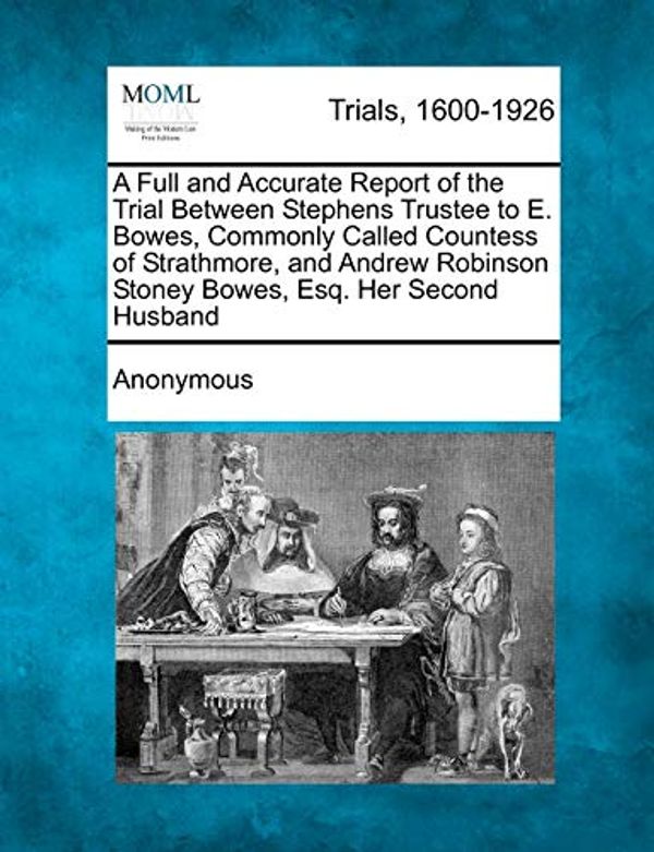 Cover Art for 9781275303300, A Full and Accurate Report of the Trial Between Stephens Trustee to E. Bowes, Commonly Called Countess of Strathmore, and Andrew Robinson Stoney Bowes, Esq. Her Second Husband by Anonymous