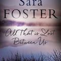 Cover Art for 9781925184785, All That Is Lost Between Us by Sara Foster