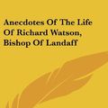 Cover Art for 9780548356272, Anecdotes of the Life of Richard Watson, Bishop of Landaff by Richard Watson