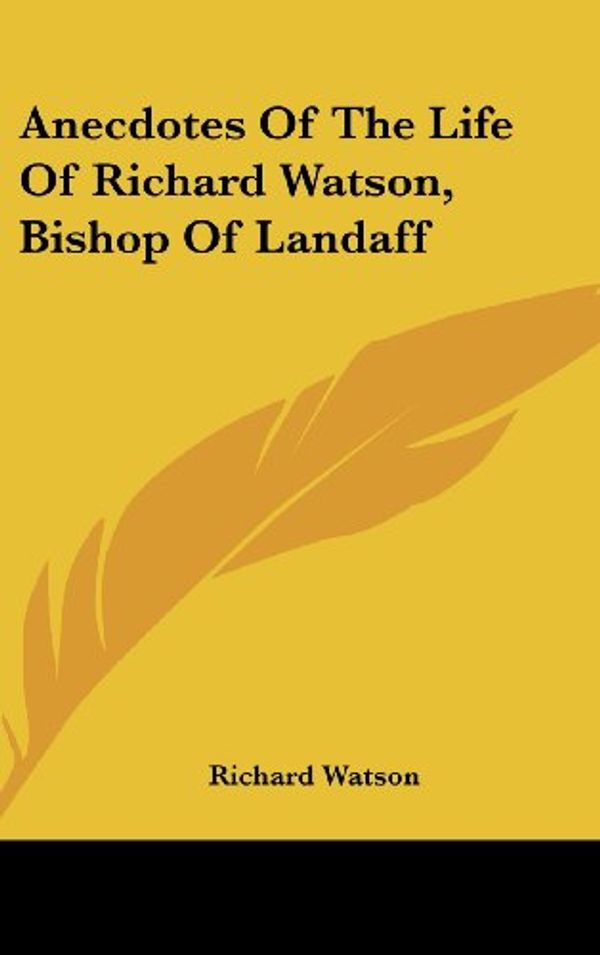 Cover Art for 9780548356272, Anecdotes of the Life of Richard Watson, Bishop of Landaff by Richard Watson