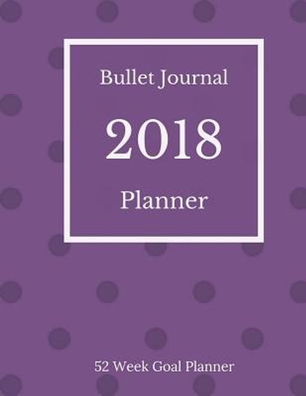 Cover Art for 9781979452663, Bullet Journal Planner 2018 - 52 Week Goal Planner: 318 Pages for Planning and Bullet Journaling by Kimberly Millionaire