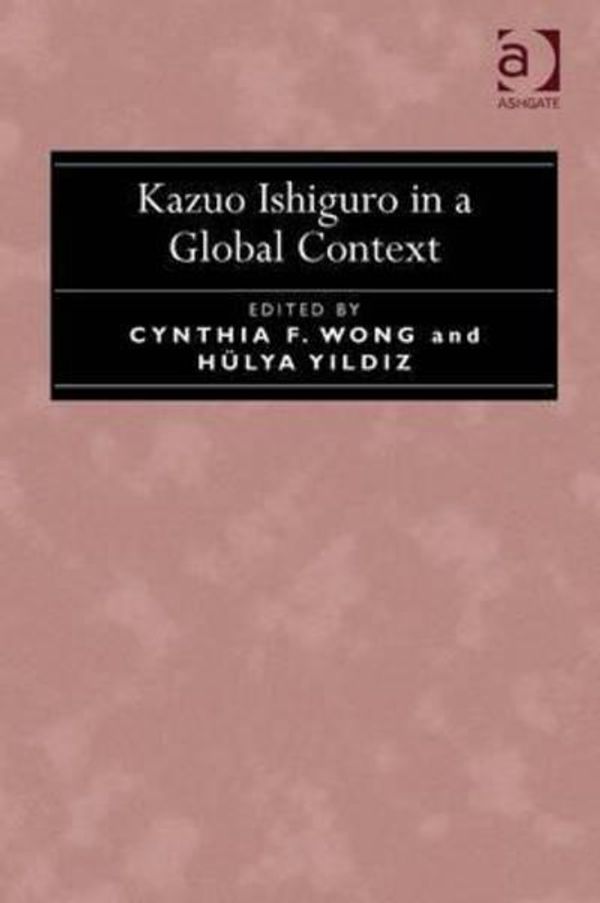 Cover Art for 9781472446701, Kazuo Ishiguro in a Global Context by Dr Cynthia F. Wong, Dr HA+/-lya Yildiz