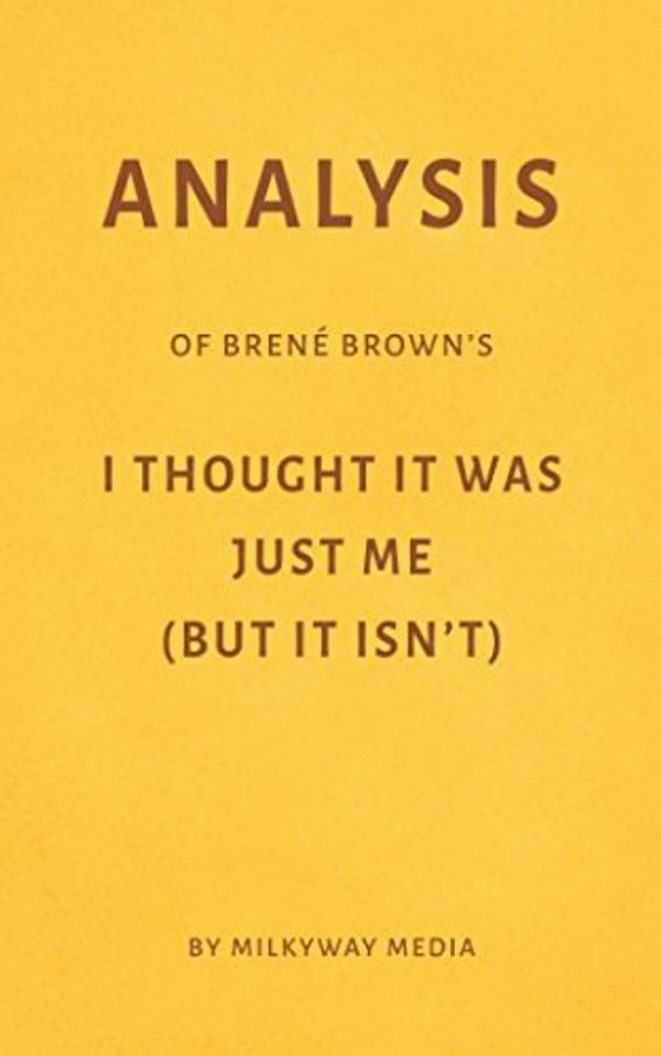 Cover Art for 9781980765615, Analysis of Brené Brown’s I Thought It Was Just Me (But It Isn’t) by Milkyway Media by Milkyway Media