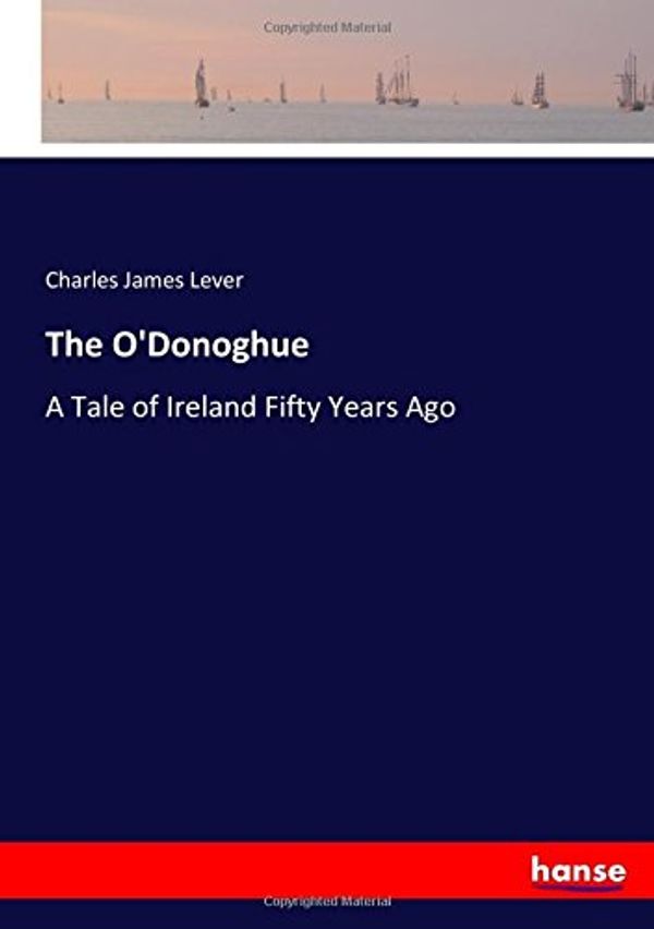 Cover Art for 9783337122324, The O'Donoghue: A Tale of Ireland Fifty Years Ago by Charles James Lever Lever