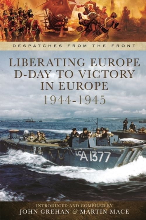 Cover Art for 9781783462155, Liberating Europe: D Day To Victory In E by John Grehan & Martin Mace