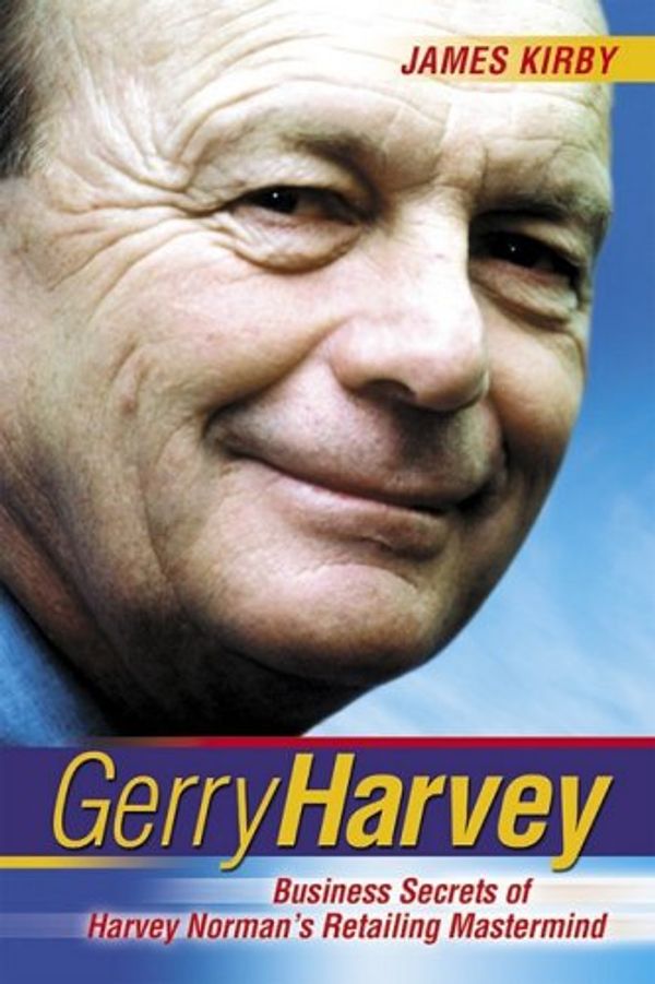 Cover Art for 9781740310697, Gerry Harvey : Business Secrets of Australia's Favourite Retailer by James Kirby