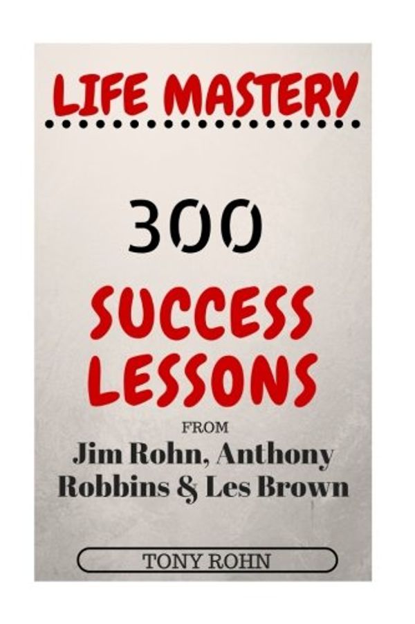 Cover Art for 9781539844495, Life Mastery: 300 Success Lessons from Jim Rohn, Anthony Robbins And Les Brown by Tony Rohn