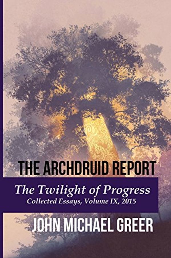Cover Art for 9781945810190, The Archdruid ReportThe Twilight of Progress: Collected Essays, Vol... by John Michael Greer