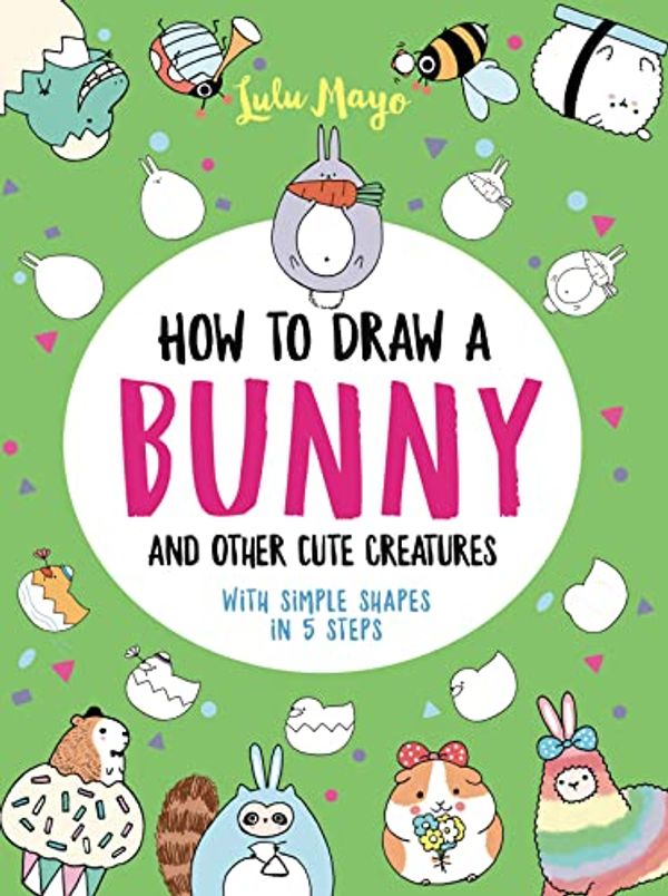 Cover Art for 0050837441552, How to Draw a Bunny and Other Cute Creatures with Simple Shapes in 5 Steps (Drawing with Simple Shapes) by Lulu Mayo
