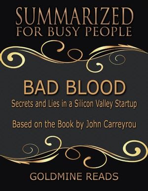 Cover Art for 9780359474622, Bad Blood - Summarized for Busy People: Secrets and Lies In a Silicon Valley Startup: Based on the Book by John Carreyrou by Goldmine Reads