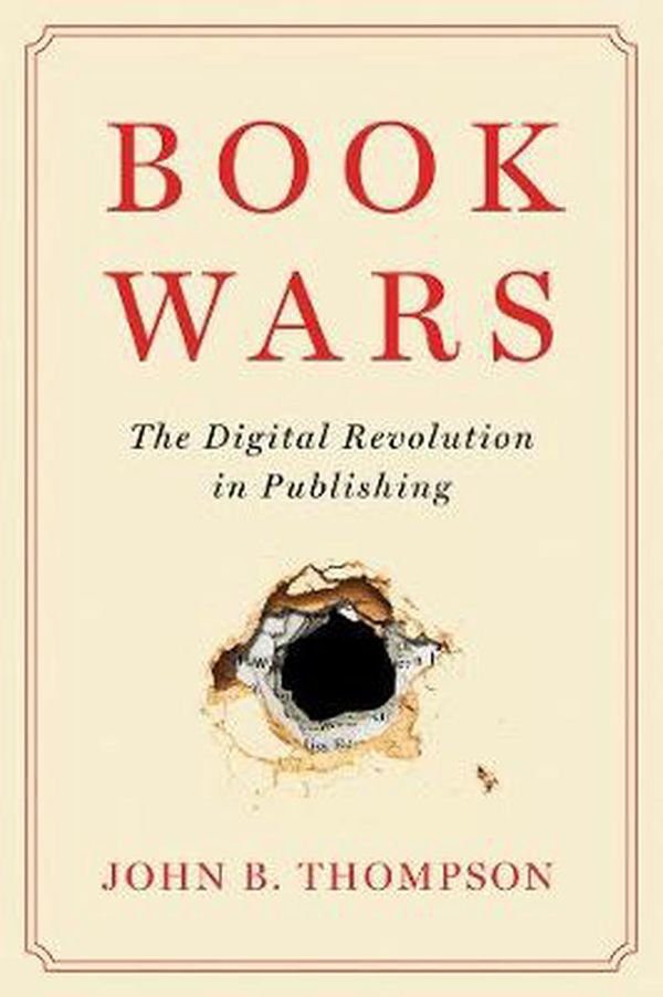 Cover Art for 9781509546787, Book Wars: The Digital Revolution in Publishing by John B. Thompson