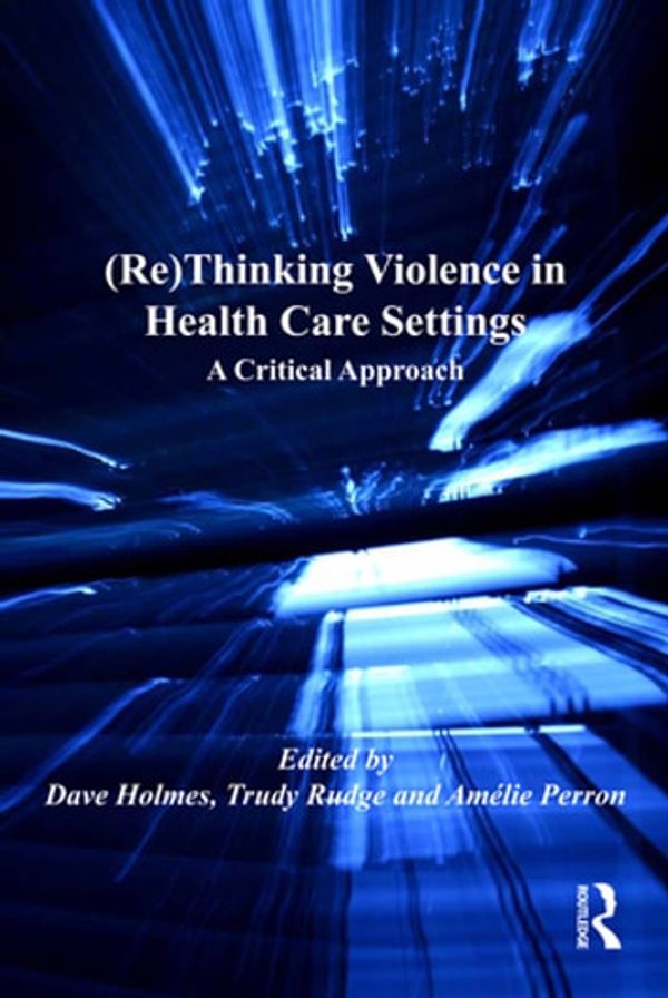 Cover Art for 9781317189183, (Re)Thinking Violence in Health Care Settings by Dave Holmes, Trudy Rudge