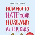 Cover Art for B01LZDWAF5, How Not to Hate Your Husband After Kids by Jancee Dunn