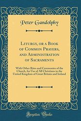 Cover Art for 9780331712520, Liturgy, or a Book of Common Prayers, and Administration of Sacraments: With Other Rites and Ceremonies of the Church, for Use of All Christians in ... Great Britain and Ireland (Classic Reprint) by Peter Gandolphy