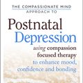 Cover Art for 9781472104915, The Compassionate Mind Approach To Postnatal Depression: Using Compassion Focused Therapy to Enhance Mood, Confidence and Bonding by Michelle Cree