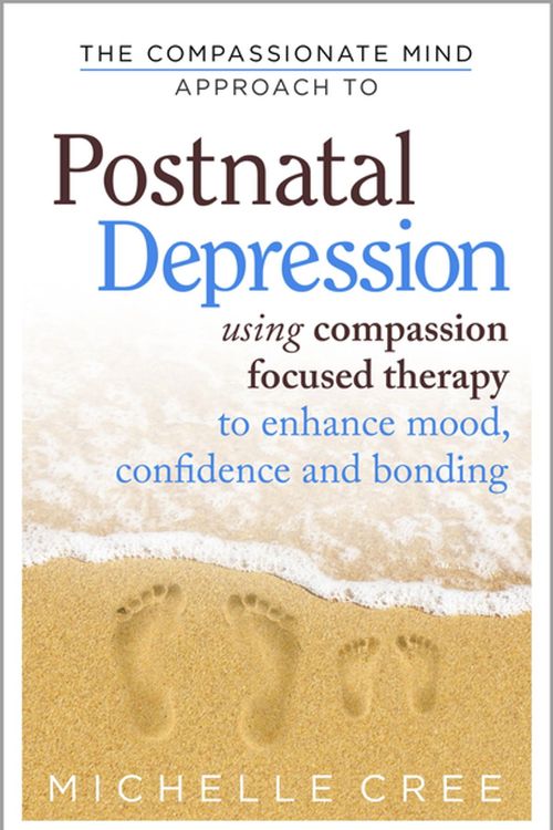 Cover Art for 9781472104915, The Compassionate Mind Approach To Postnatal Depression: Using Compassion Focused Therapy to Enhance Mood, Confidence and Bonding by Michelle Cree
