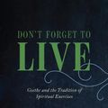 Cover Art for 9780226497167, Don't Forget to Live: Goethe and the Tradition of Spiritual Exercises (The France Chicago Collection) by Pierre Hadot