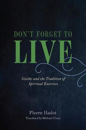 Cover Art for 9780226497167, Don't Forget to Live: Goethe and the Tradition of Spiritual Exercises (The France Chicago Collection) by Hadot, Pierre