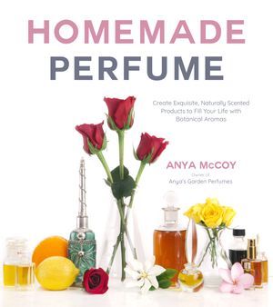 Cover Art for 9781624145858, Homemade Perfume: Create Exquisite, Naturally Scented Products to Fill Your Life with Botanical Aromas by Anya McCoy