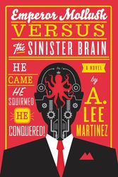 Cover Art for 9780316093521, Emperor Mollusk versus The Sinister Brain by A. Lee Martinez, A. Lee Martinez
