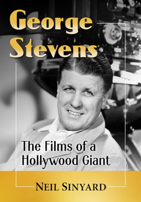 Cover Art for 9781476636603, George Stevens: The Films of a Hollywood Giant by Neil Sinyard