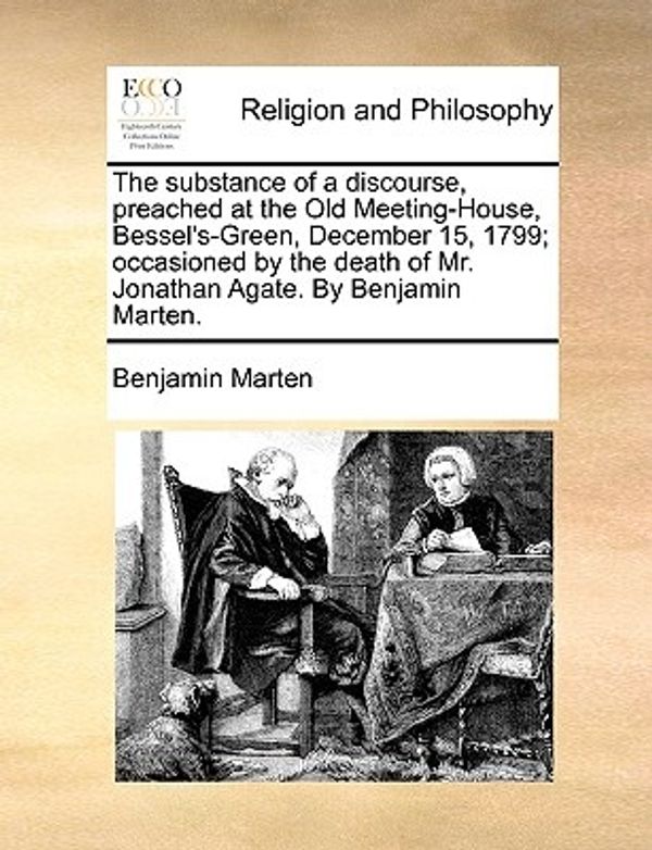 Cover Art for 9781170379684, The Substance of a Discourse, Preached at the Old Meeting-House, Bessel's-Green, December 15, 1799; Occasioned by the Death of Mr. Jonathan Agate. by Benjamin Marten. by Benjamin Marten