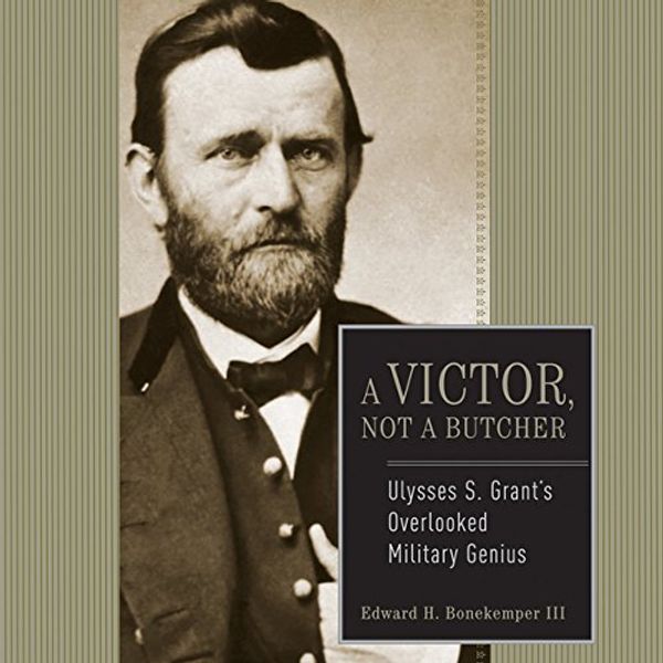 Cover Art for B00NPB65D2, Ulysses S. Grant: A Victor, Not a Butcher: The Military Genius of the Man Who Won the Civil War by Edward H. Bonekemper, III