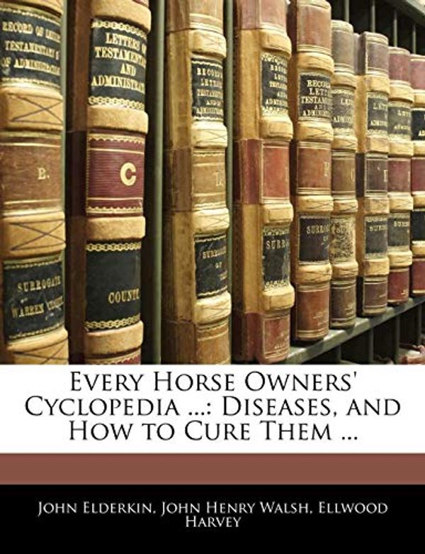 Cover Art for 9781144153203, Every Horse Owners' Cyclopedia ...: Diseases, and How to Cure Them ... by John Elderkin, John Henry Walsh, Ellwood Harvey