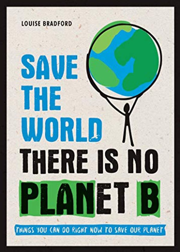 Cover Art for B07NJCN1TF, Save the World: There is No Planet B: Things You Can Do Right Now to Save Our Planet by Louise Bradford