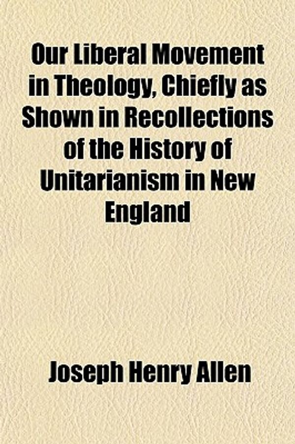 Cover Art for 9781152566590, Our Liberal Movement in Theology, Chiefly as Shown in Recoll by Joseph Henry Allen