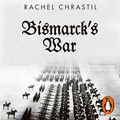 Cover Art for B0BN6P77TS, Bismarck's War: The Franco-Prussian War and the Making of Modern Europe by Rachel Chrastil