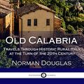Cover Art for B07B8X8JZR, Old Calabria: Travels Through Historic Rural Italy at the Turn of the 20th Century (Illustrated) by Norman Douglas