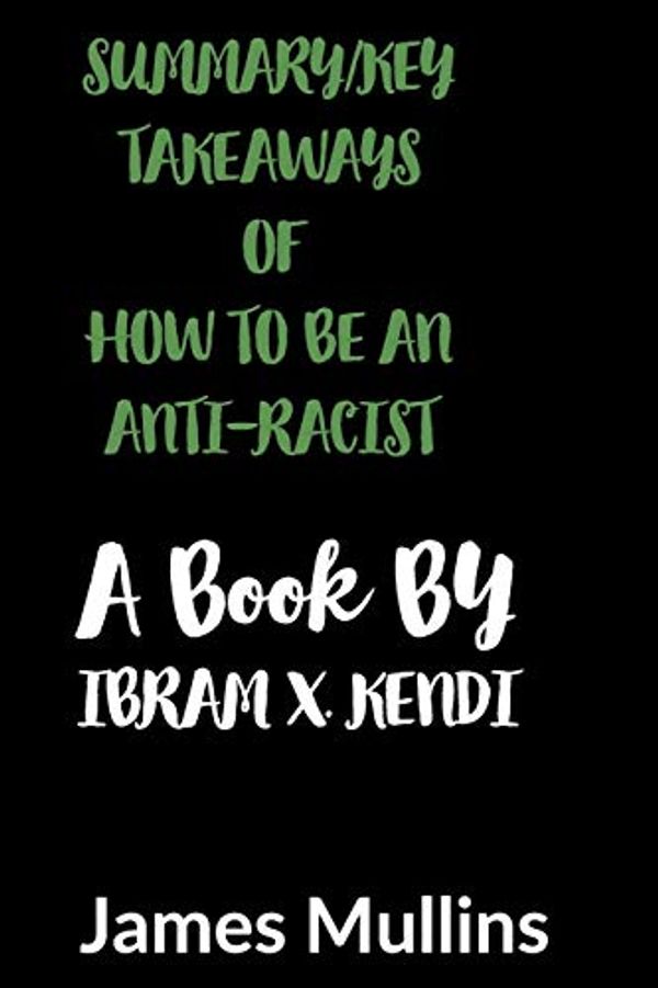 Cover Art for 9798652284992, Summary/ Key Takeaways of How to Be an Anti-Racist a Book by Ibram X. Kendi by James Mullins