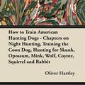 Cover Art for 9781447483908, How to Train American Hunting Dogs - Chapters on Night Hunting, Training the Coon Dog, Hunting for Skunk, Opossum, Mink, Wolf, Coyote, Squirrel and Rabbit by Oliver Hartley