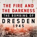 Cover Art for 9781250258014, The Fire and the Darkness: The Bombing of Dresden, 1945 by Sinclair McKay