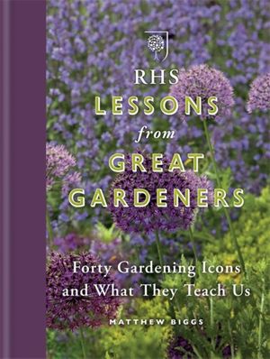 Cover Art for 9781784720810, RHS Lessons from Great GardenersForty Gardening Icons and What They Teach Us by Matthew Biggs