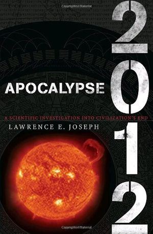 Cover Art for 9780767924474, Apocalypse 2012: A Scientific Investigation into Civilization's End by Lawrence E. Joseph