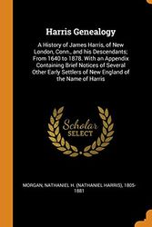 Cover Art for 9780343109882, Harris Genealogy: A History of James Harris, of New London, Conn., and his Descendants; From 1640 to 1878. With an Appendix Containing Brief Notices ... Settlers of New England of the Name of Harris by Nathaniel H (Nathaniel Harris) Morgan
