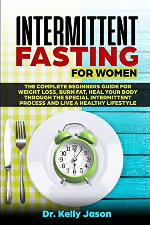 Cover Art for 9781801153096, Intermittent Fasting for Women: The Complete beginners guide for weight loss, burn fat, Heal Your Body Through the special intermittent process and Live a Healthy Lifestyle by Dr. Kelly Jason
