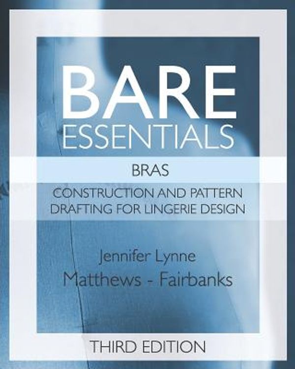 Cover Art for 9781074526238, Bare Essentials: Bras - Third Edition: Construction and Pattern Design for Lingerie Design by Matthews-Fairbanks, Jennifer Lynne