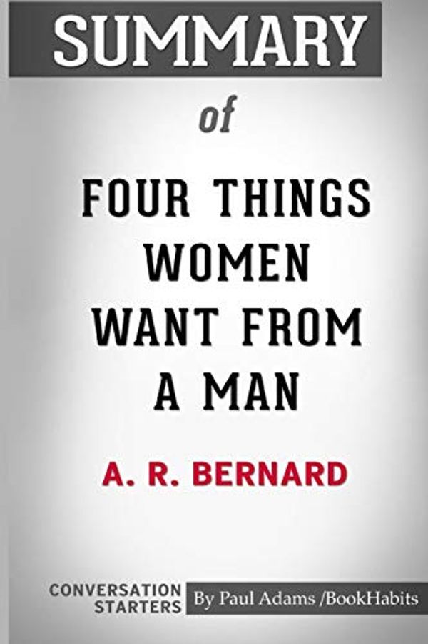 Cover Art for 9781364009755, Summary of Four Things Women Want From a Man by A. R. Bernard: Conversation Starters by Paul Adams / BookHabits