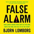 Cover Art for B08BLWGFVX, False Alarm: How Climate Change Panic Costs Us Trillions, Hurts the Poor, and Fails to Fix the Planet by Bjorn Lomborg