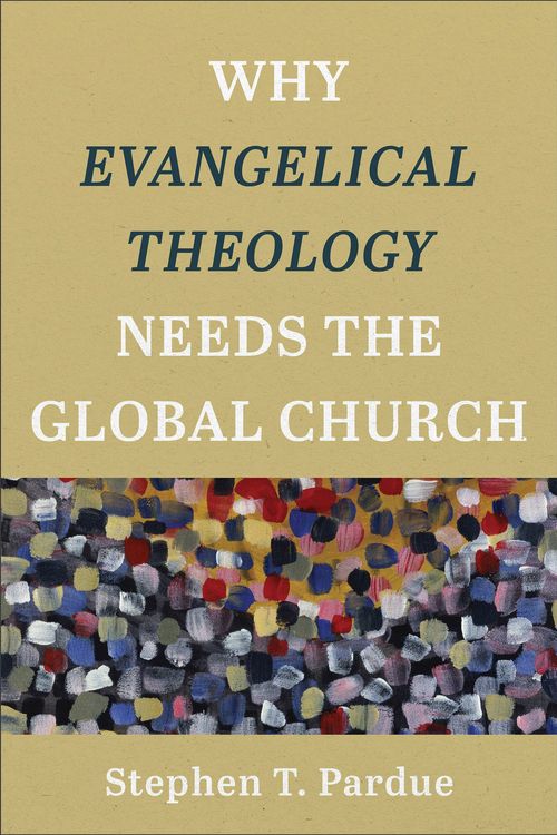Cover Art for 9781540960740, Why Evangelical Theology Needs the Global Church by Stephen T. Pardue