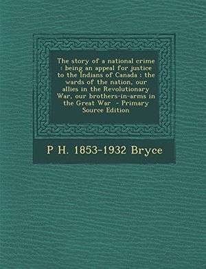 Cover Art for 9781293749678, The story of a national crime: being an appeal for justice to the Indians of Canada ; the wards of the nation, our allies in the Revolutionary War, our brothers-in-arms in the Great War by P H. 1853-1932 Bryce
