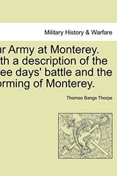 Cover Art for 9781241470234, Our Army at Monterey. with a Description of the Three Days' Battle and the Storming of Monterey. by Thomas Bangs Thorpe
