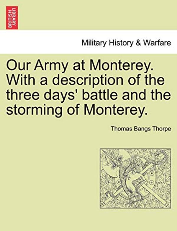 Cover Art for 9781241470234, Our Army at Monterey. with a Description of the Three Days' Battle and the Storming of Monterey. by Thomas Bangs Thorpe
