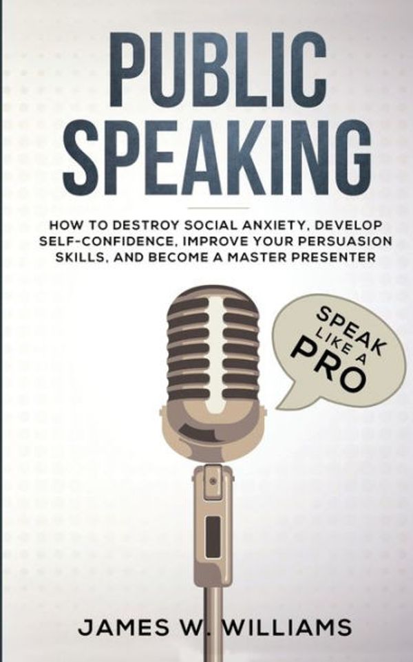 Cover Art for 9781951429225, Public Speaking: Speak Like a Pro - How to Destroy Social Anxiety, Develop Self-Confidence, Improve Your Persuasion Skills, and Become a Master Presenter (Practical Emotional Intelligence) by W. Williams, James